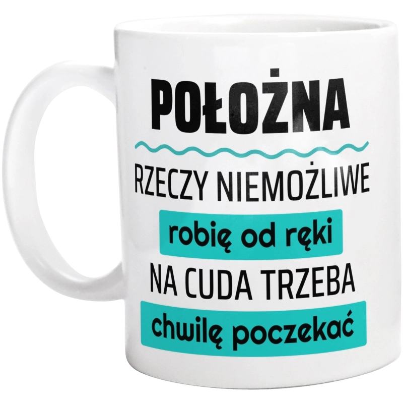 Położna - Rzeczy Niemożliwe Robię Od Ręki - Na Cuda Trzeba Chwilę Poczekać - Kubek Biały