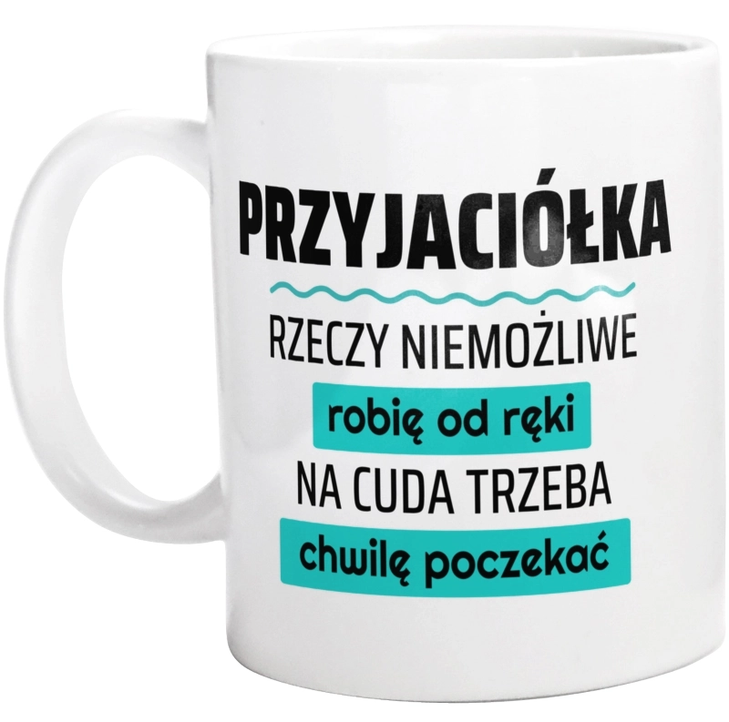 Przyjaciółka - Rzeczy Niemożliwe Robię Od Ręki - Na Cuda Trzeba Chwilę Poczekać - Kubek Biały