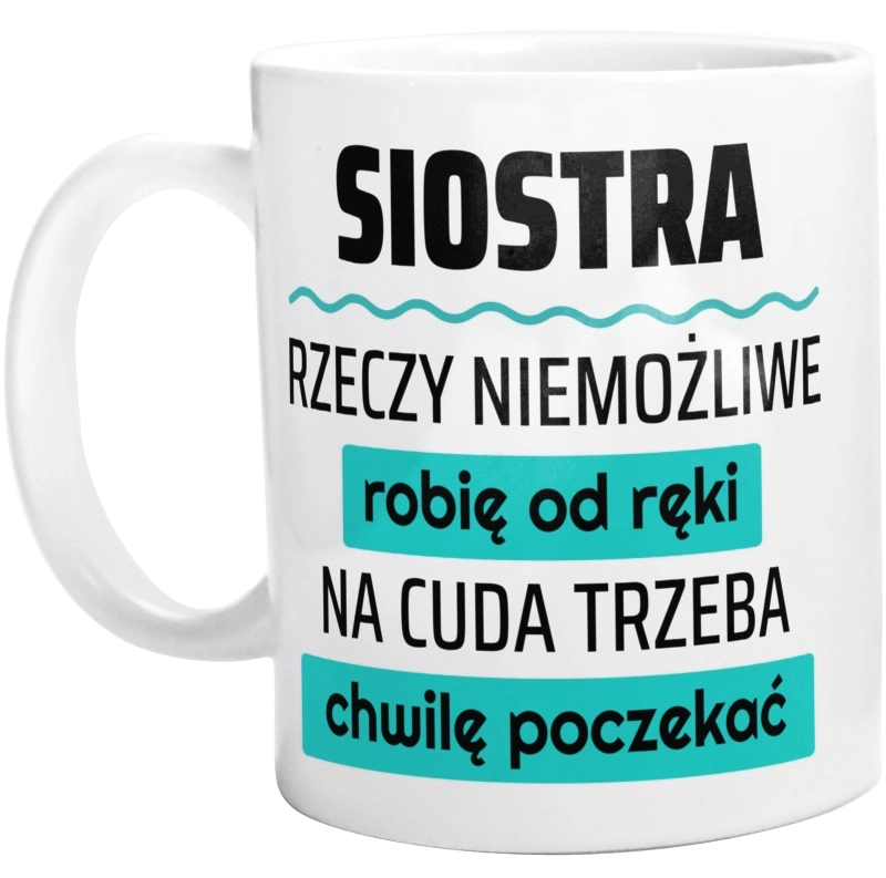 Siostra - Rzeczy Niemożliwe Robię Od Ręki - Na Cuda Trzeba Chwilę Poczekać - Kubek Biały