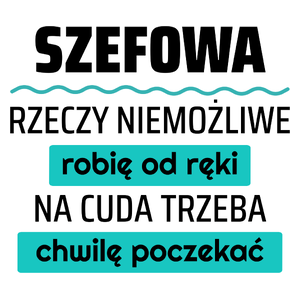 Szefowa - Rzeczy Niemożliwe Robię Od Ręki - Na Cuda Trzeba Chwilę Poczekać - Kubek Biały