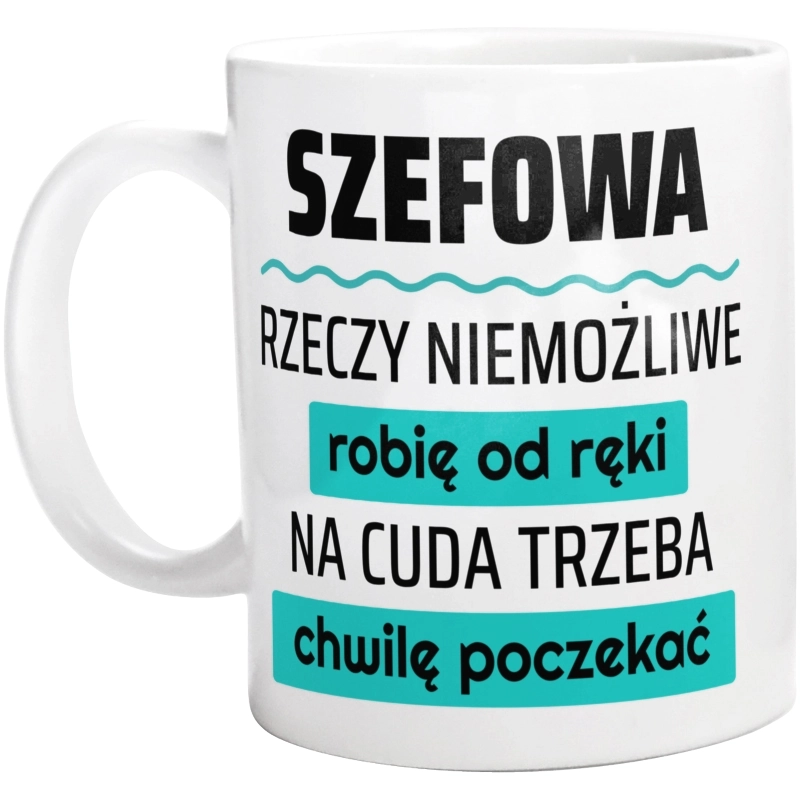 Szefowa - Rzeczy Niemożliwe Robię Od Ręki - Na Cuda Trzeba Chwilę Poczekać - Kubek Biały