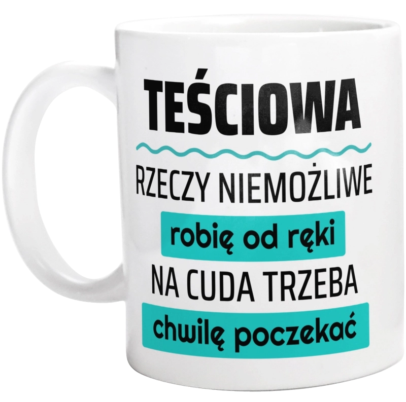 Teściowa - Rzeczy Niemożliwe Robię Od Ręki - Na Cuda Trzeba Chwilę Poczekać - Kubek Biały