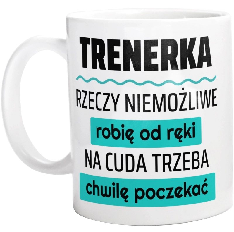 Trenerka - Rzeczy Niemożliwe Robię Od Ręki - Na Cuda Trzeba Chwilę Poczekać - Kubek Biały