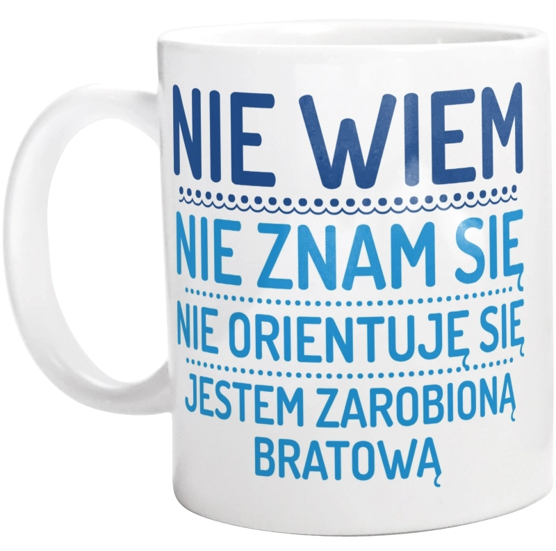 Nie Wiem Nie Znam Się Zarobioną Jestem Bratowa - Kubek Biały