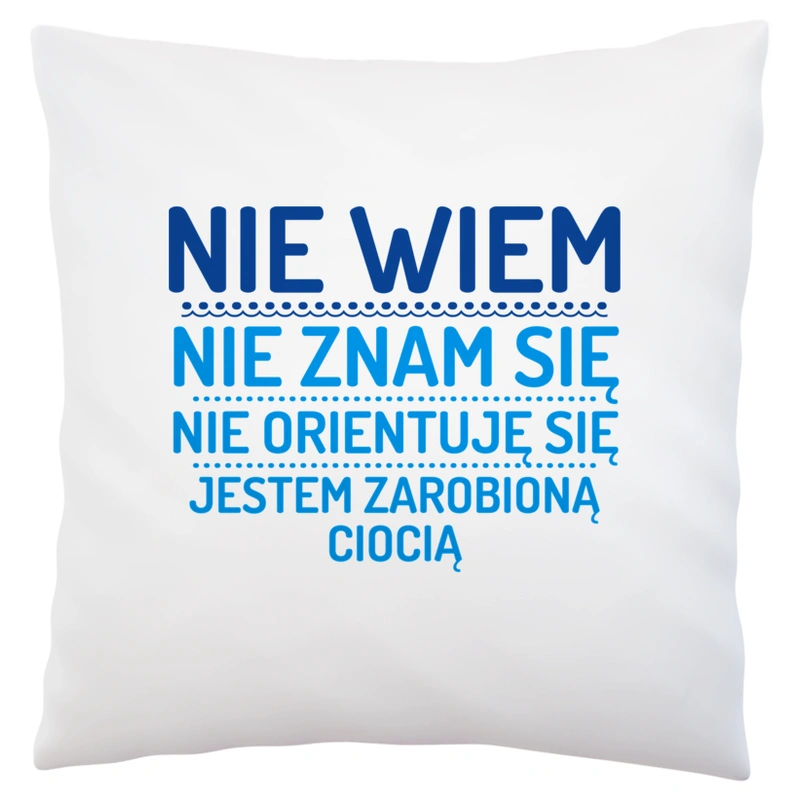 Nie Wiem Nie Znam Się Zarobioną Jestem Ciocia - Poduszka Biała