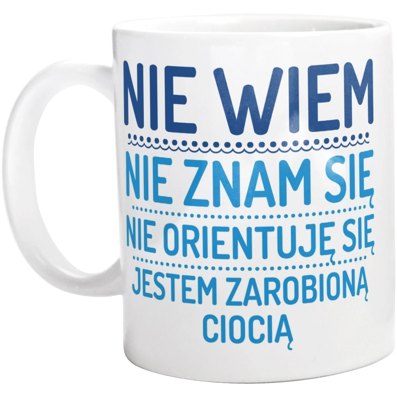 Nie Wiem Nie Znam Się Zarobioną Jestem Ciocia - Kubek Biały