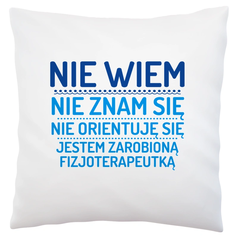 Nie Wiem Nie Znam Się Zarobioną Jestem Fizjoterapeutka - Poduszka Biała