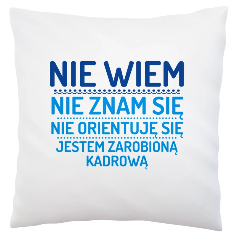 Nie Wiem Nie Znam Się Zarobioną Jestem Kadrowa - Poduszka Biała