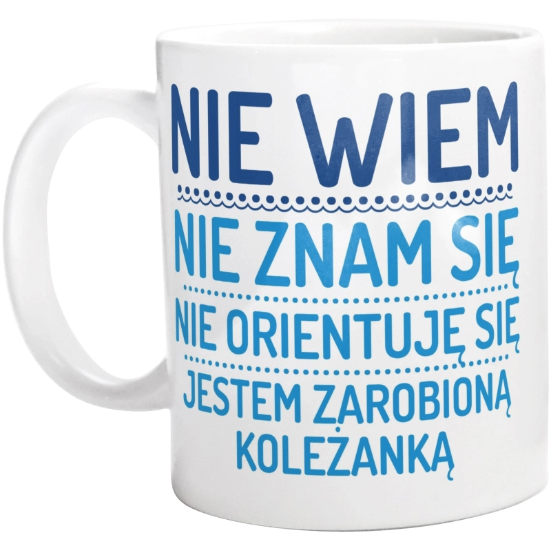 Nie Wiem Nie Znam Się Zarobioną Jestem Koleżanka - Kubek Biały