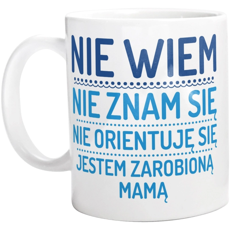 Nie Wiem Nie Znam Się Zarobioną Jestem Mama - Kubek Biały