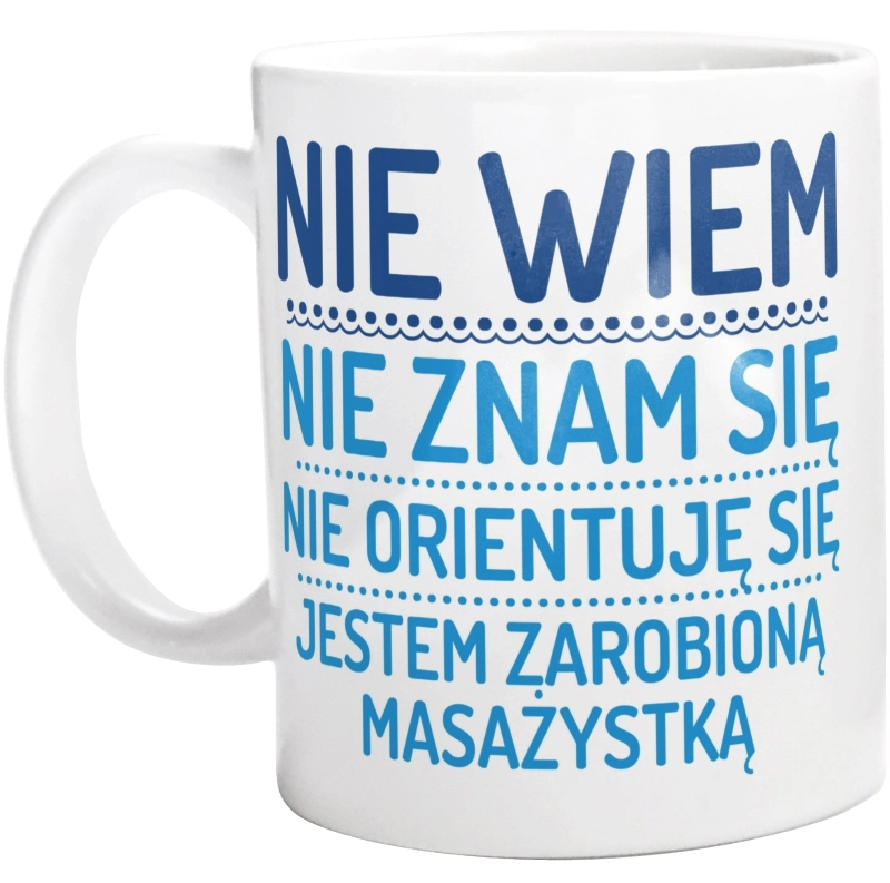 Nie Wiem Nie Znam Się Zarobioną Jestem Masażystka - Kubek Biały