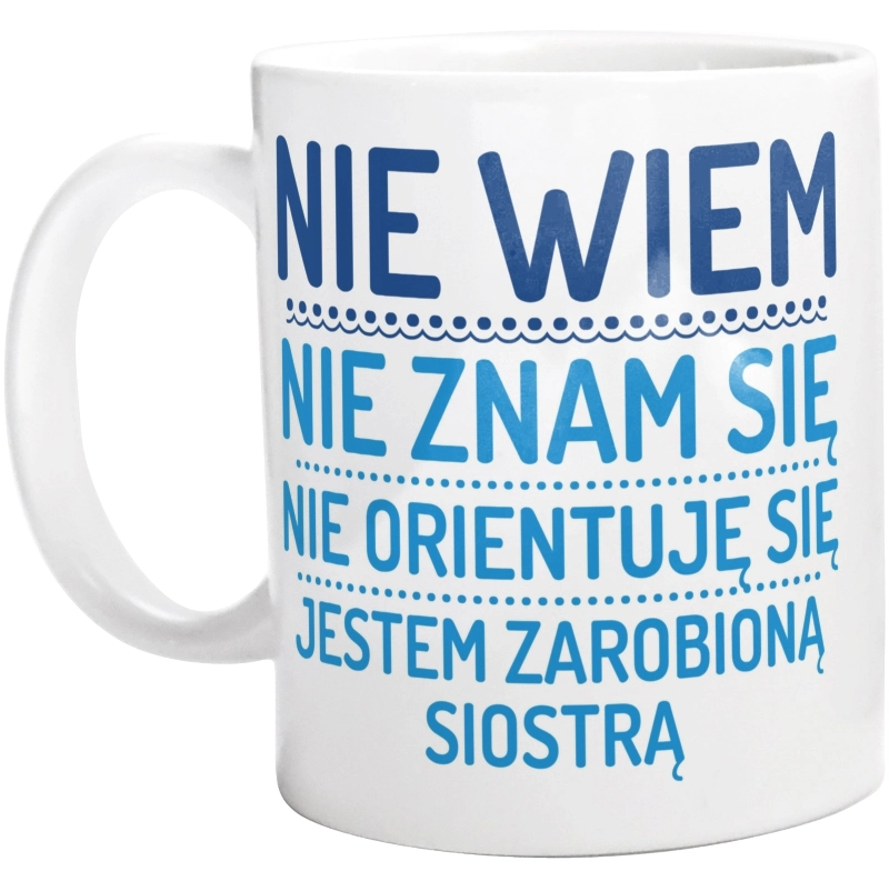 Nie Wiem Nie Znam Się Zarobioną Jestem Siostra - Kubek Biały