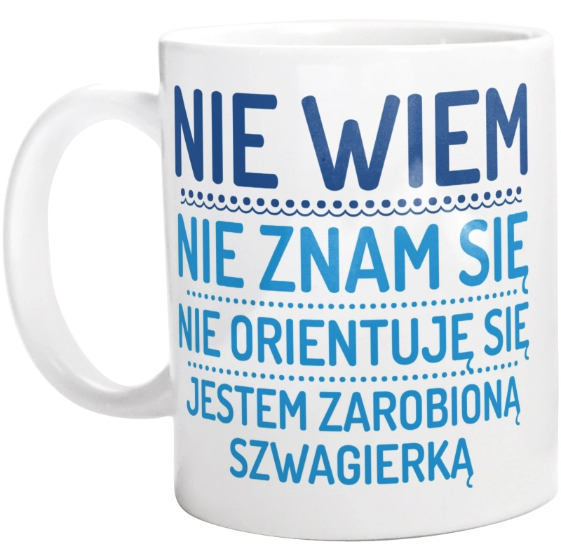 Nie Wiem Nie Znam Się Zarobioną Jestem Szwagierka - Kubek Biały