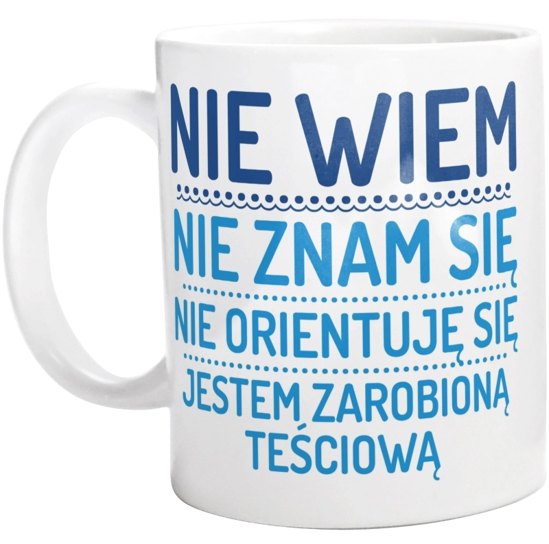 Nie Wiem Nie Znam Się Zarobioną Jestem Teściowa - Kubek Biały