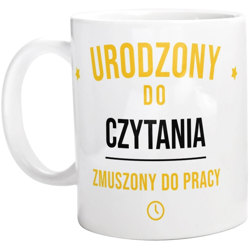 Urodzony Do Czytania Zmuszony Do Pracy - Kubek Biały