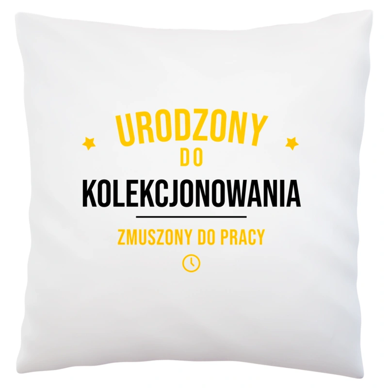 Urodzony Do Kolekcjonowania Zmuszony Do Pracy - Poduszka Biała