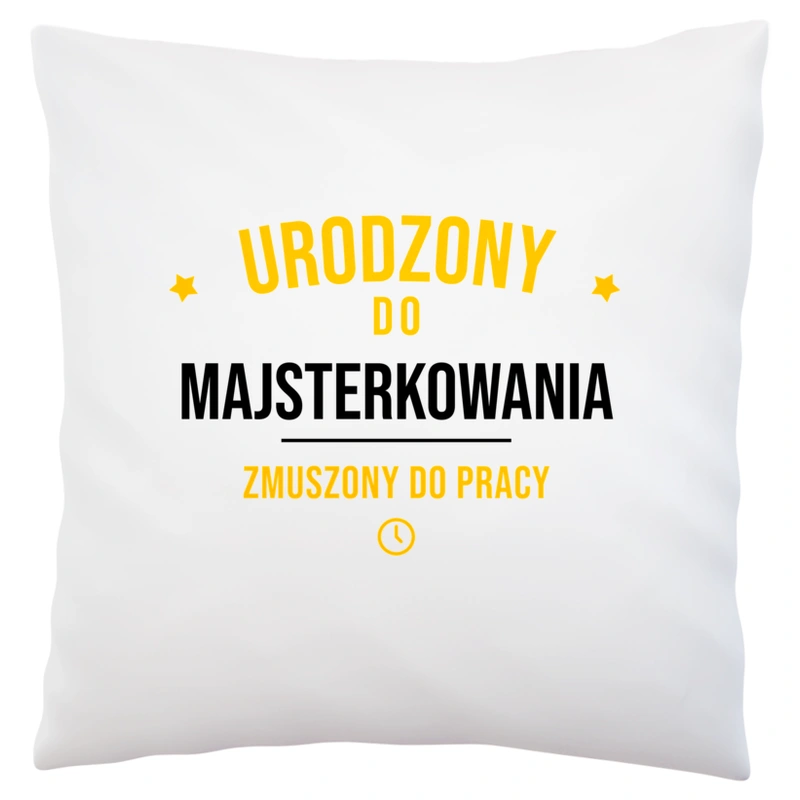 Urodzony Do Majsterkowania Zmuszony Do Pracy - Poduszka Biała