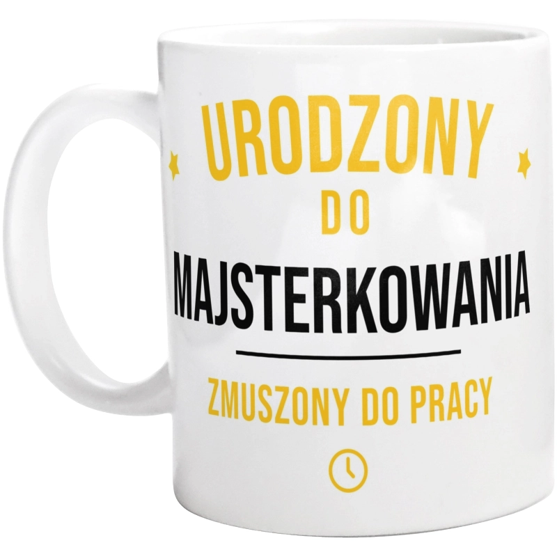 Urodzony Do Majsterkowania Zmuszony Do Pracy - Kubek Biały