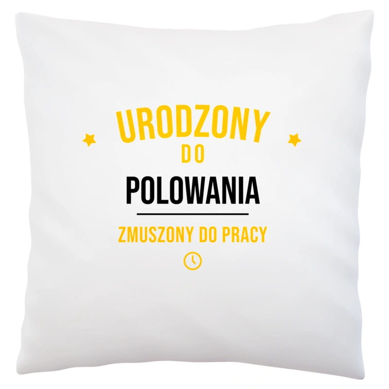 Urodzony Do Polowania Zmuszony Do Pracy - Poduszka Biała