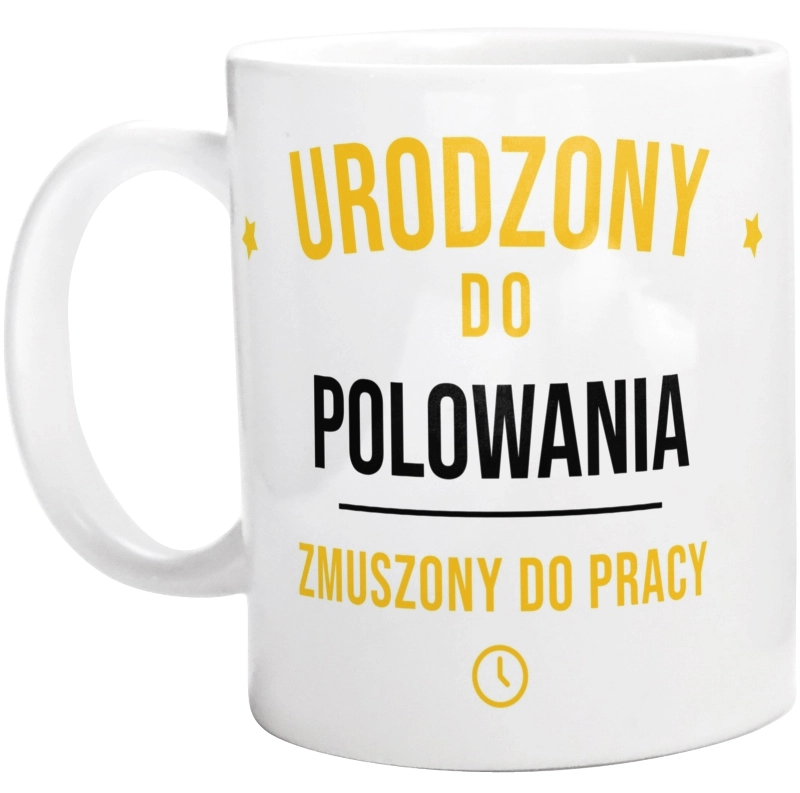 Urodzony Do Polowania Zmuszony Do Pracy - Kubek Biały