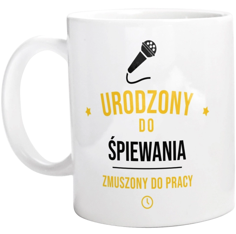 Urodzony Do Śpiewania Zmuszony Do Pracy - Kubek Biały