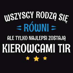 Tylko Najlepsi Zostają Kierowcami Tir - Męska Koszulka Czarna