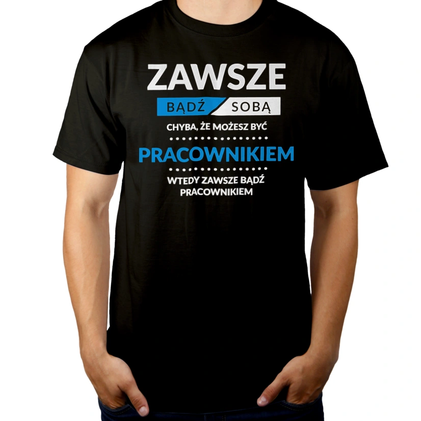 Zawsze Bądź Sobą, Chyba Że Możesz Być Pracownikiem - Męska Koszulka Czarna