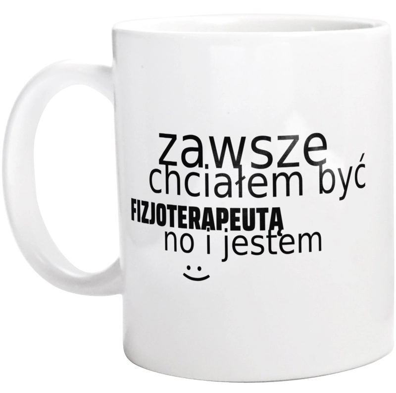 Zawsze Chciałem Być Fizjoterapeutą No I Jestem - Kubek Biały