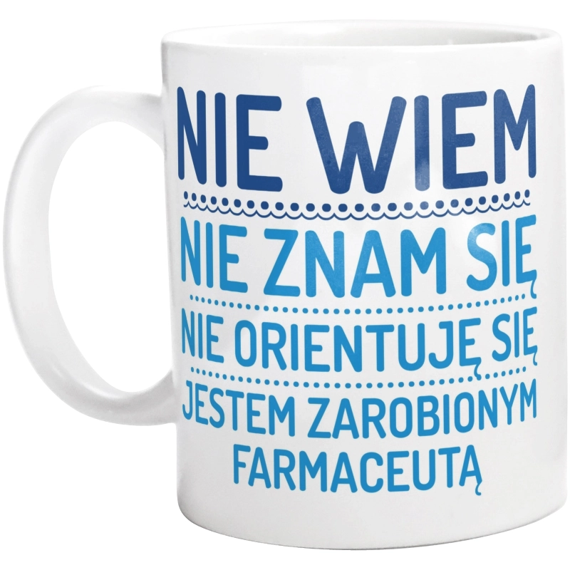 Nie Wiem Nie Znam Się Zarobiony Jestem Farmaceuta - Kubek Biały