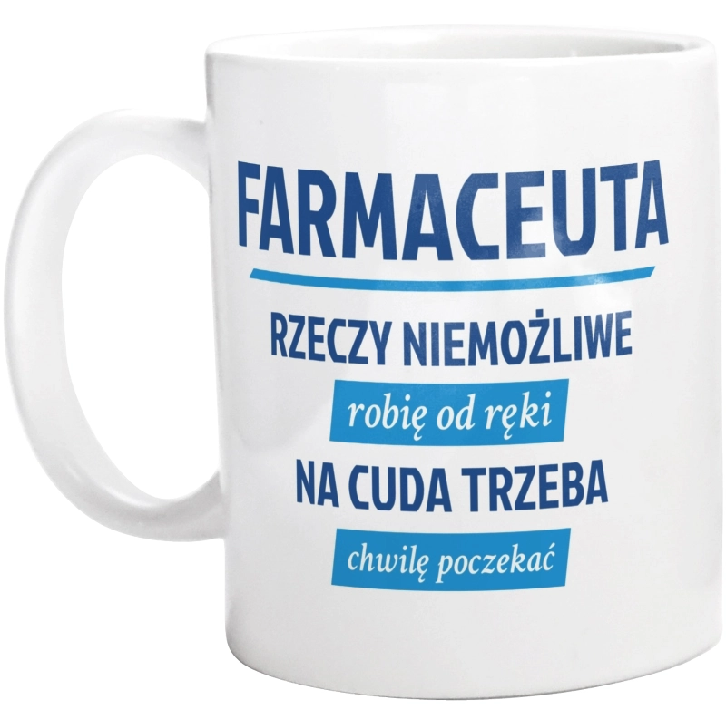 Farmaceuta - Rzeczy Niemożliwe Robię Od Ręki - Na Cuda Trzeba Chwilę Poczekać - Kubek Biały