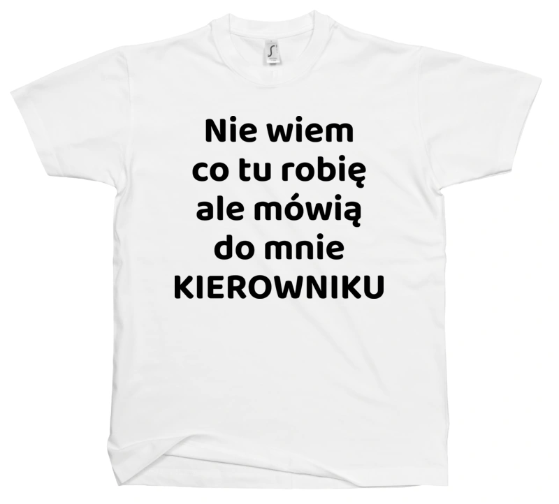 Nie Wiem Co Tu Robię Ale Mówią Do Mnie Kierowniku - Męska Koszulka Biała