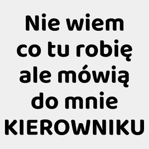 Nie Wiem Co Tu Robię Ale Mówią Do Mnie Kierowniku - Męska Koszulka Biała