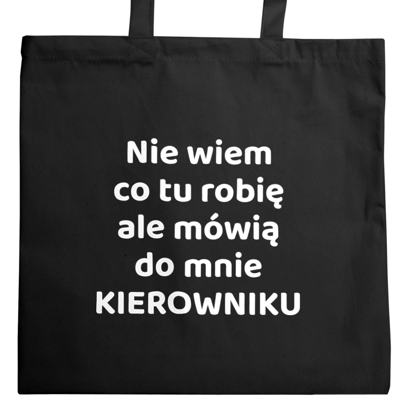 Nie Wiem Co Tu Robię Ale Mówią Do Mnie Kierowniku - Torba Na Zakupy Czarna