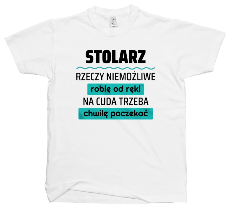 Stolarz - Rzeczy Niemożliwe Robię Od Ręki - Na Cuda Trzeba Chwilę Poczekać - Męska Koszulka Biała