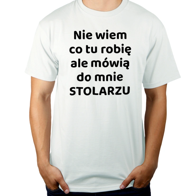 Nie Wiem Co Tu Robię Ale Mówią Do Mnie Stolarzu - Męska Koszulka Biała