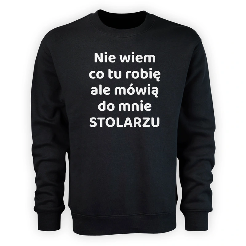 Nie Wiem Co Tu Robię Ale Mówią Do Mnie Stolarzu - Męska Bluza Czarna