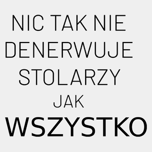 Nic Tak Nie Denerwuje Stolarzy Jak Wszystko - Męska Koszulka Biała