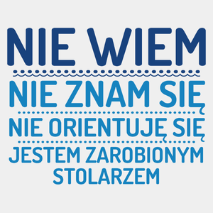 Nie Wiem Nie Znam Się Zarobiony Jestem Stolarz - Męska Koszulka Biała