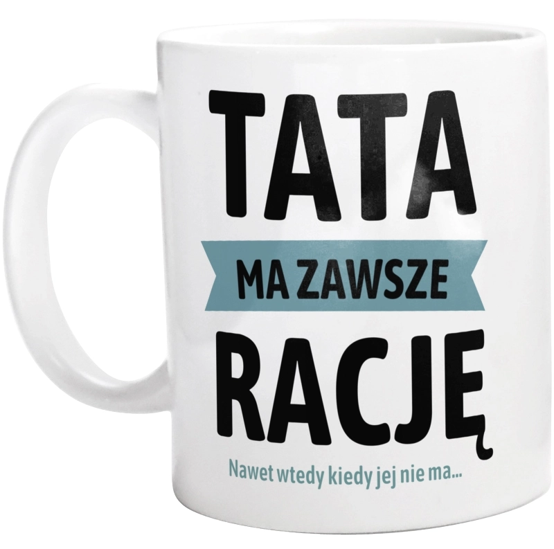 Tata Ma Zawsze Rację, Nawet Jak Nie Ma - Kubek Biały