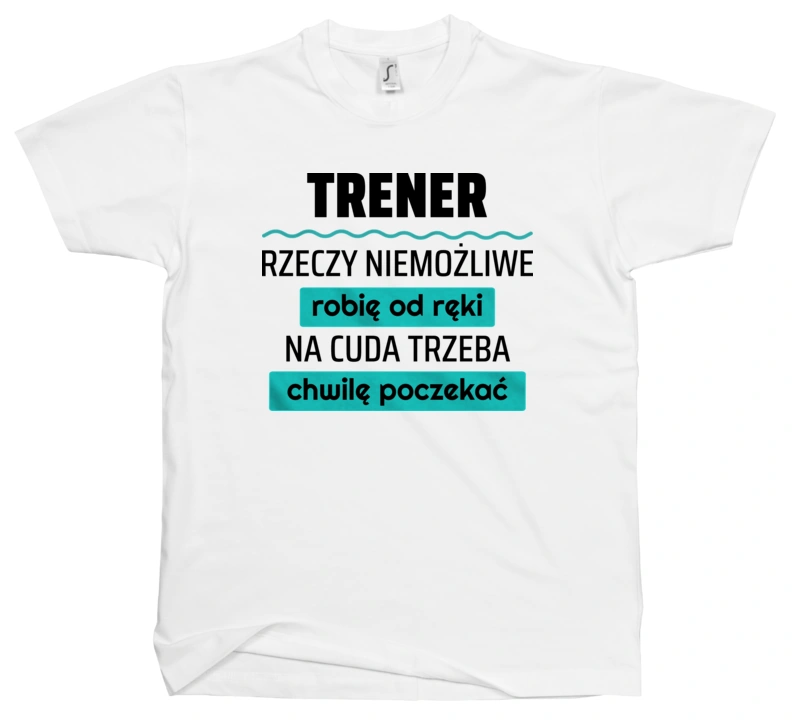 Trener - Rzeczy Niemożliwe Robię Od Ręki - Na Cuda Trzeba Chwilę Poczekać - Męska Koszulka Biała