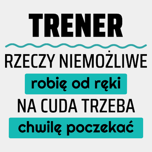 Trener - Rzeczy Niemożliwe Robię Od Ręki - Na Cuda Trzeba Chwilę Poczekać - Męska Koszulka Biała