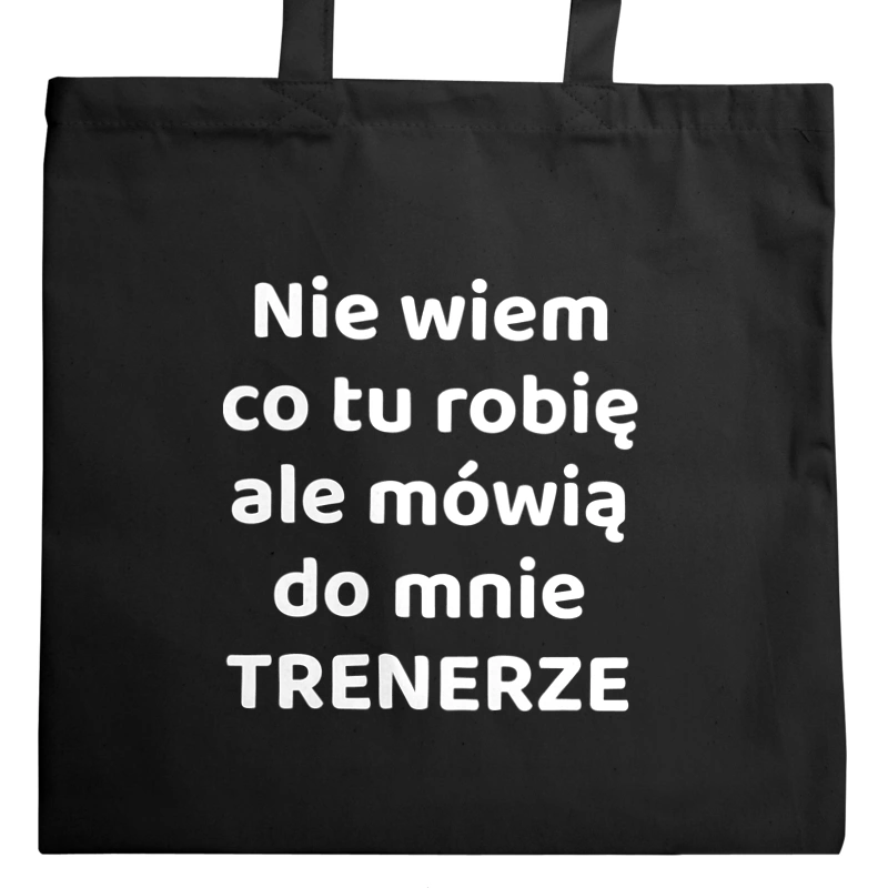 Nie Wiem Co Tu Robię Ale Mówią Do Mnie Trenerze - Torba Na Zakupy Czarna