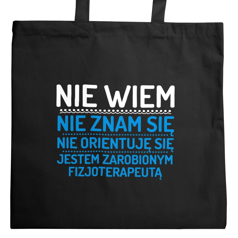 Nie Wiem Nie Znam Się Zarobiony Jestem Fizjoterapeuta - Torba Na Zakupy Czarna