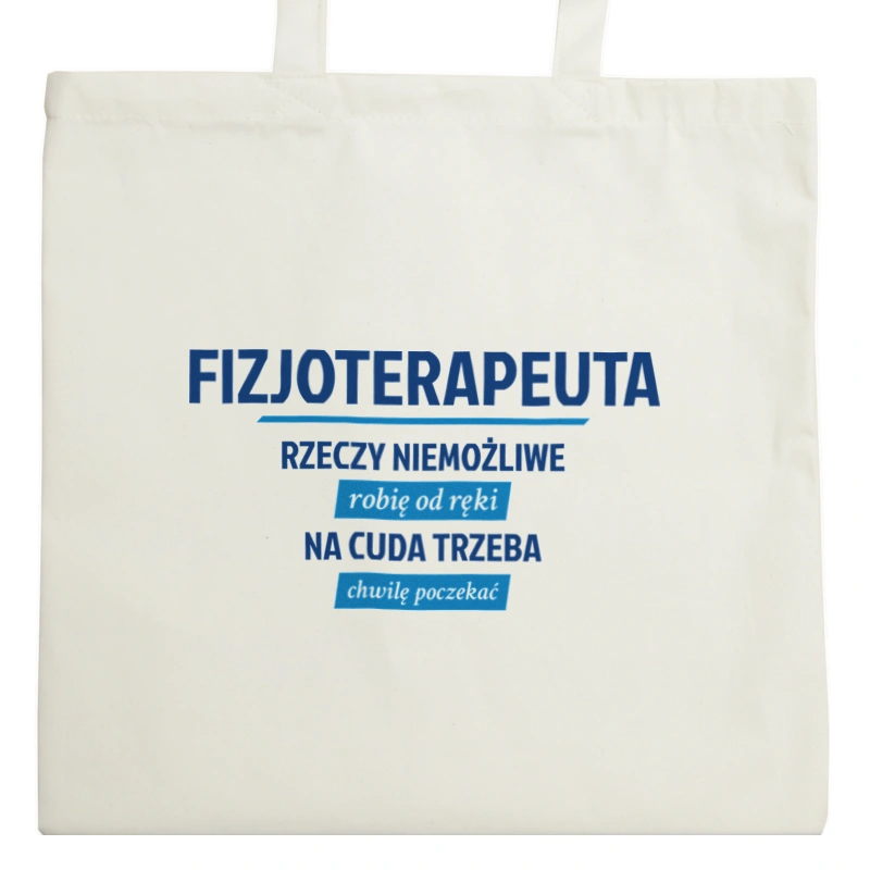 Fizjoterapeuta - Rzeczy Niemożliwe Robię Od Ręki - Na Cuda Trzeba Chwilę Poczekać - Torba Na Zakupy Natural