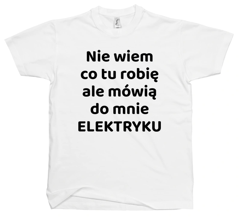 Nie Wiem Co Tu Robię Ale Mówią Do Mnie Elektryku - Męska Koszulka Biała