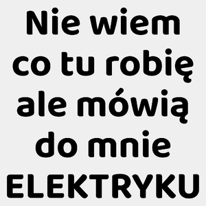 Nie Wiem Co Tu Robię Ale Mówią Do Mnie Elektryku - Męska Koszulka Biała