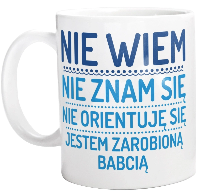 Nie Wiem Nie Znam Się Zarobioną Jestem Babcia - Kubek Biały