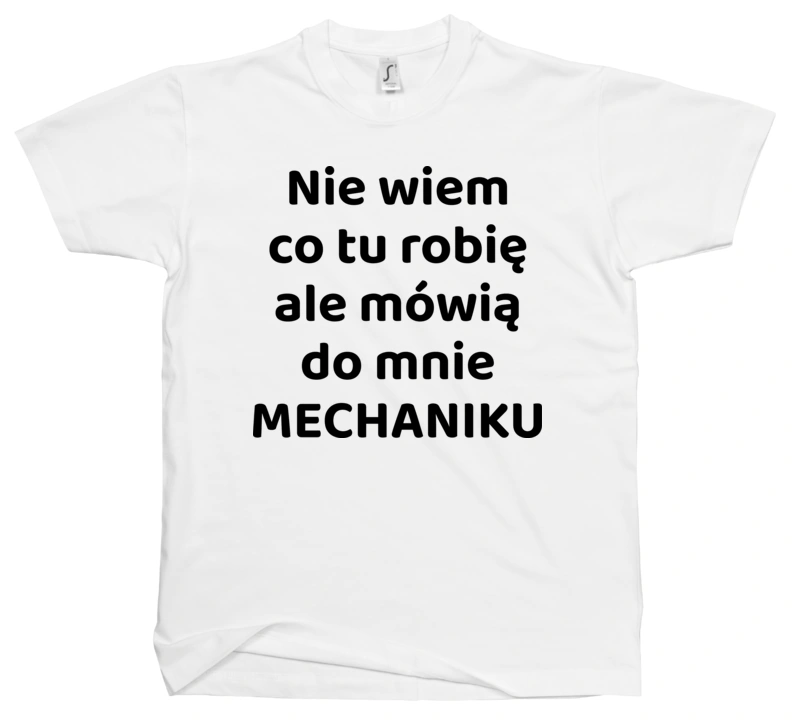 Nie Wiem Co Tu Robię Ale Mówią Do Mnie Mechaniku - Męska Koszulka Biała