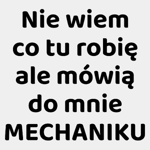 Nie Wiem Co Tu Robię Ale Mówią Do Mnie Mechaniku - Męska Koszulka Biała