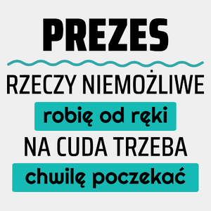 Prezes - Rzeczy Niemożliwe Robię Od Ręki - Na Cuda Trzeba Chwilę Poczekać - Męska Koszulka Biała